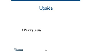 Upside
• Planning is easy
13
 