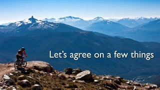 18
Let’s agree on a few things
 