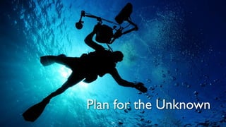 34
Plan for the Unknown
 
