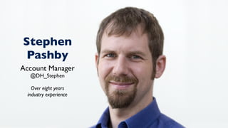 Stephen
Pashby
Account Manager
@DH_Stephen
Over eight years 
industry experience
 