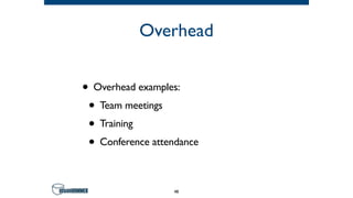 Overhead
• Overhead examples:
• Team meetings
• Training
• Conference attendance
48
 
