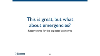 This is great, but what
about emergencies?
Reserve time for the expected unknowns
64
 
