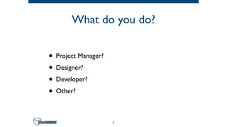 What do you do?
• Project Manager?
• Designer?
• Developer?
• Other?
7
 
