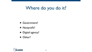 Where do you do it?
• Government?
• Nonprofit?
• Digital agency?
• Other?
8
 