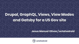 Jesus Manuel Olivas / octahedroid
Drupal, GraphQL, Views, View Modes
and Gatsby for a US Gov site
 