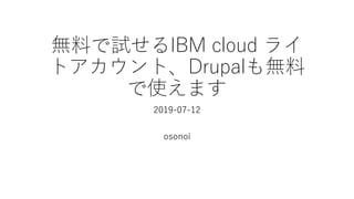 無料で試せるIBM cloud ライ
トアカウント、Drupalも無料
で使えます
2019-07-12
osonoi
 