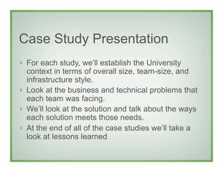 Case Study Presentation
!   For each study, we’ll establish the University
    context in terms of overall size, team-size...