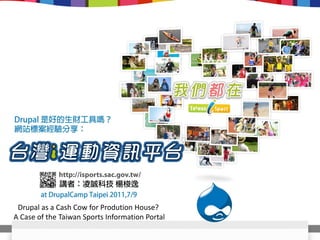 Drupal as a Cash Cow for Prodution House?
A Case of the Taiwan Sports Information Portal
 