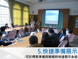 圖片來源：http://www.tiec.tp.edu.tw/lt/gallery/71/71-26569.jpg




                                                            5.快速準備展示
                                              -可於標案準備與簡報時快速展示系統
 