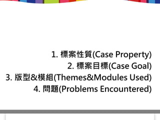 1. 標案性質(Case Property)
             2. 標案目標(Case Goal)
3. 版型&模組(Themes&Modules Used)
     4. 問題(Problems Encountered)
 