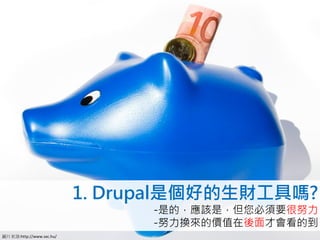 1. Drupal是個好的生財工具嗎?
                                -是的，應該是，但您必須要很努力
                                -努力換來的價值在後面才會看的到
圖片來源:http://www.sxc.hu/
 