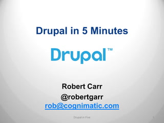 Drupal in 5 Minutes




     Robert Carr
     @robertgarr
 rob@cognimatic.com
       Drupal in Five   1
 