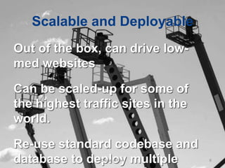 Scalable and Deployable
Out of the box, can drive low-
med websites

Can be scaled-up for some of
the highest traffic sites in the
world.

Re-use standard codebase and
database to deploy multiple
                Drupal in Five     6
 