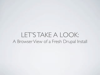 LET’S TAKE A LOOK:
A Browser View of a Fresh Drupal Install
 