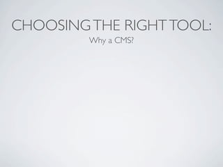 CHOOSING THE RIGHT TOOL:
         Why a CMS?
 
