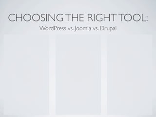 CHOOSING THE RIGHT TOOL:
     WordPress vs. Joomla vs. Drupal
 