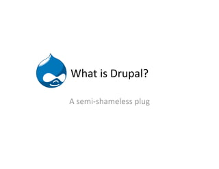 What is Drupal? 

A semi‐shameless plug 
 