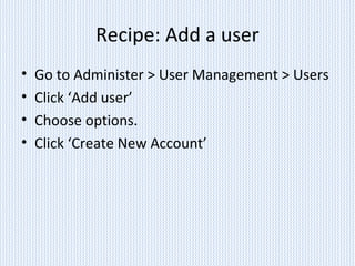 Recipe: Add a user
• Go to Administer > User Management > Users
• Click ‘Add user’
• Choose options.
• Click ‘Create New Account’
 