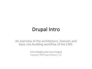 Drupal Intro
An overview of the architecture, features and
basic site-building workflow of the CMS.
Chris Neglia and Lisa Forgan
Copyright 2009 Page1solutions, LLC
 