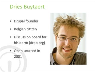Dries	
  Buytaert

• Drupal	
  founder

• Belgian	
  ciDzen

• Discussion	
  board	
  for	
  
  his	
  dorm	
  (drop.org)

• Open	
  sourced	
  in	
  
  2001
 