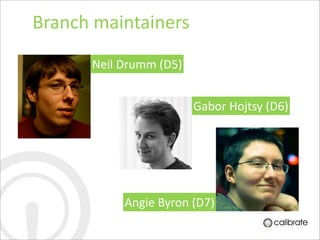 Branch	
  maintainers
       Neil	
  Drumm	
  (D5)


                               Gabor	
  Hojtsy	
  (D6)




              Angie	
  Byron	
  (D7)
 