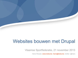 Websites bouwen met Drupal
Vlaamse Sportfederatie, 21 november 2013
Hans Rossel, www.koba.be, hans@koba.be, twitter: @haro

 