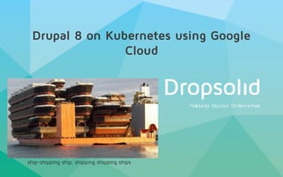 Drupal 8 on Kubernetes using Google
Cloud
ship-shipping ship, shipping shipping ships
 