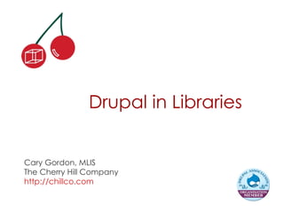 Drupal in Libraries,[object Object],Cary Gordon, MLIS,[object Object],The Cherry Hill Company,[object Object],http://chillco.com,[object Object]