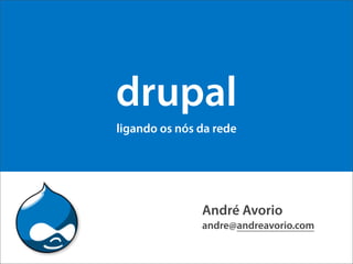 drupal
ligando os nós da rede




               André Avorio
               andre@andreavorio.com