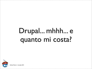 Drupal... mhhh... e
quanto mi costa?
Andrea Mancini - Linuxday 2010
 