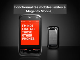Fonctionnalités mobiles limités à
       Magento Mobile...
 