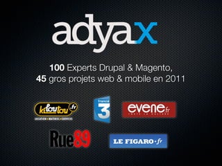 100 Experts Drupal & Magento,
45 gros projets web & mobile en 2011
 
