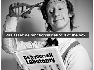 Pas assez de fonctionnalités ‘out of the box’
 
