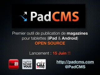 Premier outil de publication de magazines
    pour tablettes (iPad & Android)
              OPEN SOURCE

         Lancement : 15 Juin !!!

                        http://padcms.com
                             @PadCMS
 