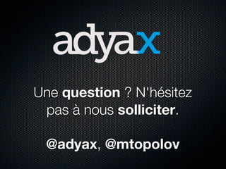 Une question ? N'hésitez
 pas à nous solliciter.

 @adyax, @mtopolov
 