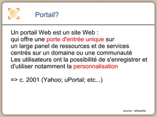 Portail? Un portail Web est un site Web : qui offre une  porte d'entrée unique  sur  
