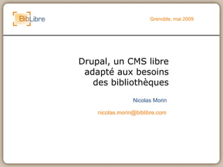Drupal, un CMS libre adapté aux besoins des bibliothèques Grenoble, mai 2009 Nicolas Morin [email_address] 
