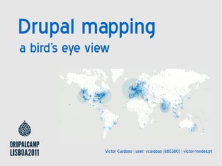 Drupal mapping
a bird's eye view




                Victor Cardoso | user: vcardoso (685380) | victor@nodes.pt
 
