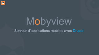 Mobyview
Serveur d’applications mobiles avec Drupal
 