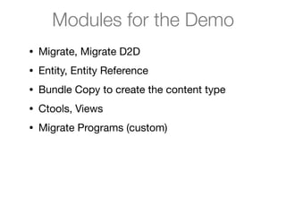 Modules for the Demo
• Migrate, Migrate D2D

• Entity, Entity Reference

• Bundle Copy to create the content type

• Ctools, Views

• Migrate Programs (custom)
 