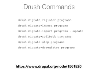 Drush Commands
drush migrate-register programs
drush migrate-import programs
drush migrate-import programs --update
drush migrate-rollback programs
drush migrate-stop programs
drush migrate-deregister programs
https://www.drupal.org/node/1561820
 