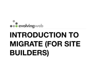 INTRODUCTION TO
MIGRATE (FOR SITE
BUILDERS)
 