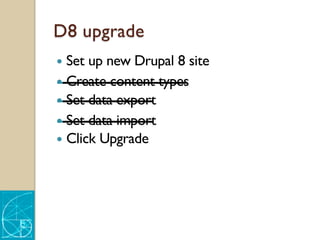 D8 upgrade
— Set up new Drupal 8 site
— Create content types
— Set data export
— Set data import
— Click Upgrade
 