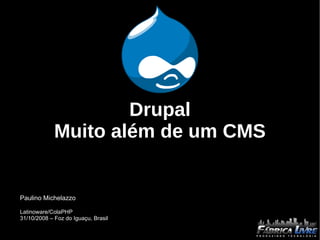 Drupal Muito além de um CMS Paulino Michelazzo Latinoware/ColaPHP 31/10/2008 – Foz do Iguaçu, Brasil 