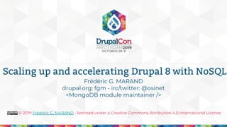 © 2019 Frédéric G. MARAND - licensed under a Creative Commons Attribution 4.0 International License.
Scaling up and accelerating Drupal 8 with NoSQL
Frédéric G. MARAND
drupal.org: fgm - irc/twitter: @osinet
<MongoDB module maintainer />
 