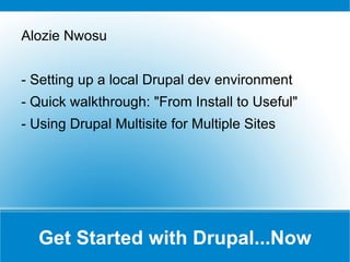 Get Started with Drupal...Now ,[object Object],- Setting up a local Drupal dev environment - Quick walkthrough: &quot;From Install to Useful&quot; - Using Drupal Multisite for Multiple Sites 