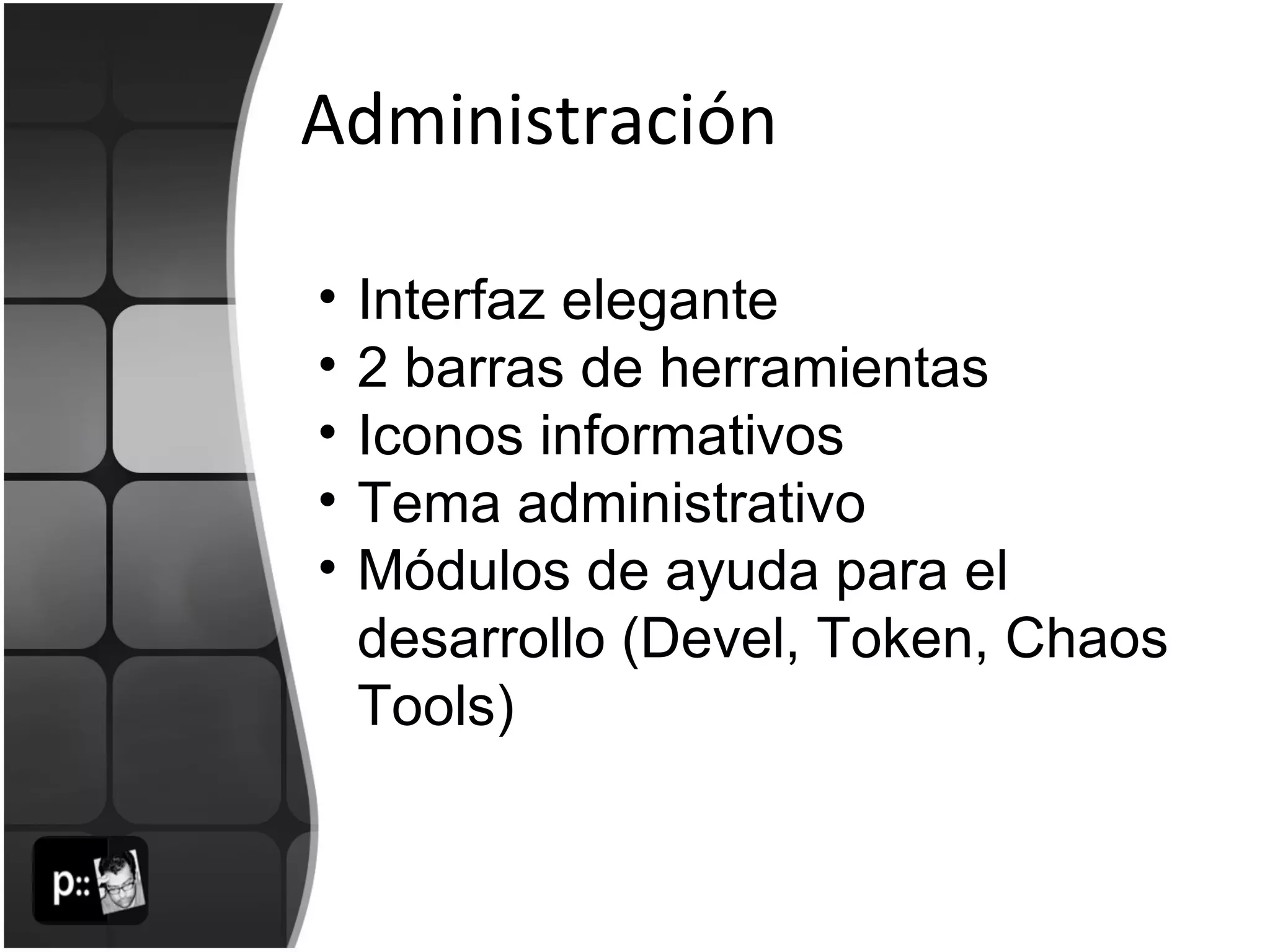Administración Interfaz elegante 2 barras de herramientas Iconos informativos Tema administrativo Módulos de ayuda para el desarrollo (Devel, Token, Chaos Tools) 