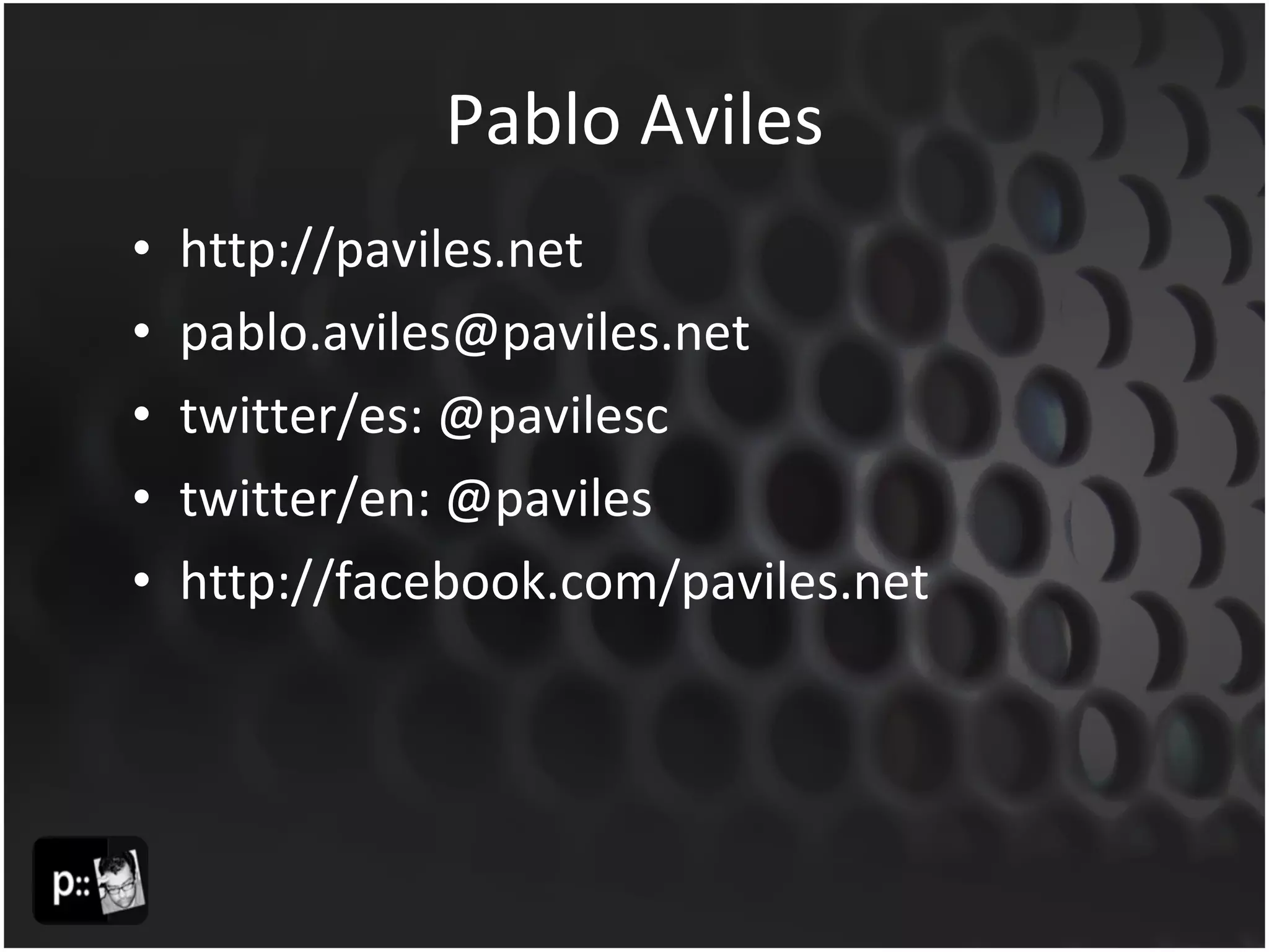 Pablo Aviles http://paviles.net [email_address] twitter/es: @pavilesc twitter/en: @paviles http://facebook.com/paviles.net 