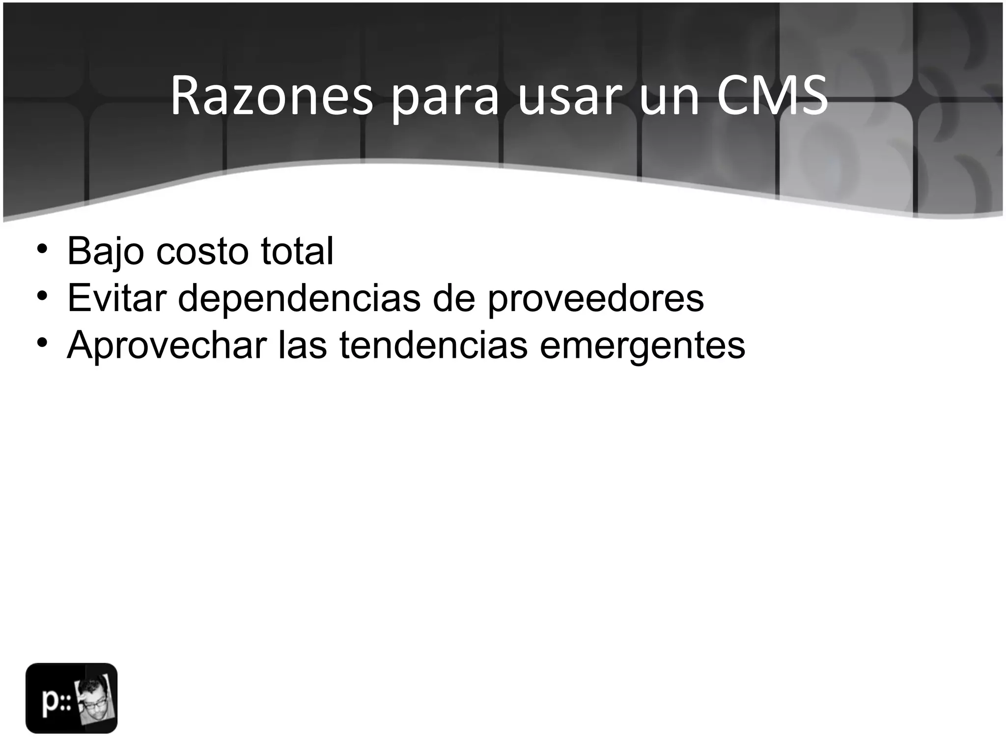 Razones para usar un CMS Bajo costo total Evitar dependencias de proveedores Aprovechar las tendencias emergentes 