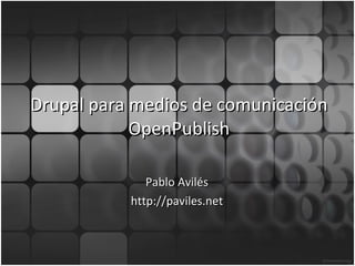 Drupal para medios de comunicación OpenPublish Pablo Avilés http://paviles.net 